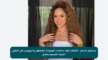 رسائل الدعم.. كشفت كيف ساعدت تعبيرات الجمهور رنا رئيس على تخطي الأزمة الصحية بنجاح